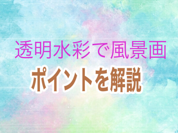 透明水彩で風景画 そのポイントは 初心者向けに解説 絵画で生き生き第二の人生を
