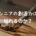 ”シニアの創造力”枯れてしまうのか？