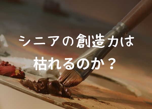 ”シニアの創造力”枯れてしまうのか？