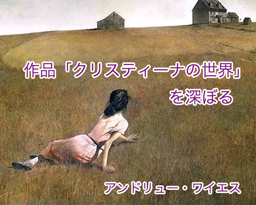 クリスティーナの世界」を深ぼる”アンドリュー・ワイエス - 絵画で 