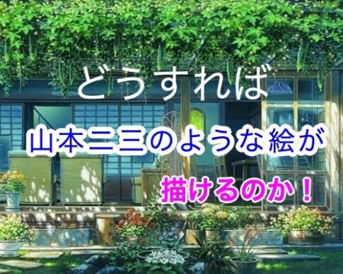 ”どうすれば、山本二三のように”素敵な風景画を描けるのか。